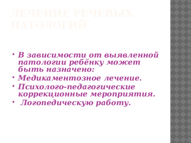 Лечение речевых патологий В зависимости от выявленной патологии ребёнку может быть назначено: Медикаментозное лечение. Психолого-педагогические коррекционные мероприятия.  Логопедическую работу. 