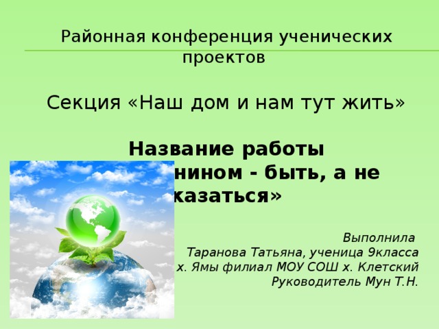 Районная конференция ученических проектов Секция «Наш дом и нам тут жить» Название работы «Гражданином - быть, а не казаться»  Выполнила Таранова Татьяна, ученица 9класса школы х. Ямы филиал МОУ СОШ х. Клетский Руководитель Мун Т.Н. 