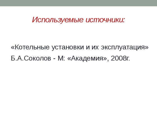 Используемые источники: «Котельные установки и их эксплуатация» Б.А.Соколов - М: «Академия», 2008г.  