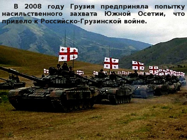   В 2008 году Грузия предприняла попытку насильственного захвата Южной Осетии, что привело к Российско-Грузинской войне. 