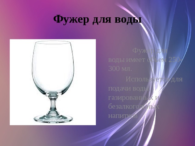 Фужер для воды  Фужер для воды имеет объем 250-300 мл.  Используется для подачи воды, газированных и безалкогольных напитков