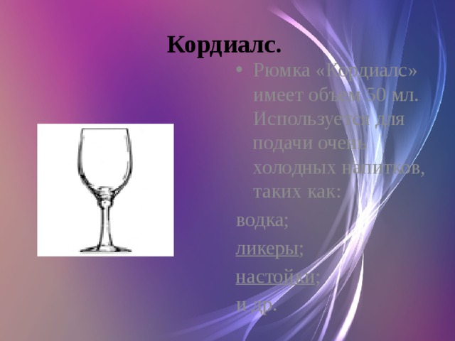 Кордиалс. Рюмка «Кордиалс» имеет объем 50 мл. Используется для подачи очень холодных напитков, таких как: водка; ликеры ; настойки ; и др.