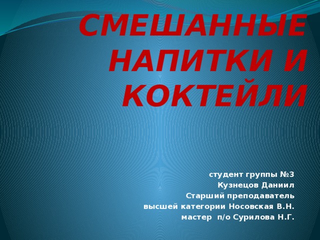 СМЕШАННЫЕ НАПИТКИ И КОКТЕЙЛИ студент группы №3 Кузнецов Даниил Старший преподаватель  высшей категории Носовская В.Н. мастер п/о Сурилова Н.Г. 