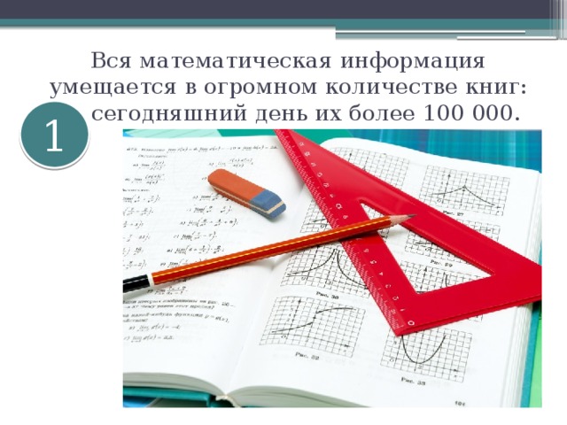 Вся математическая информация умещается в огромном количестве книг: на сегодняшний день их более 100 000. 1 
