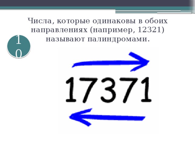 Числа, которые одинаковы в обоих направлениях (например, 12321) называют палиндромами. 10 