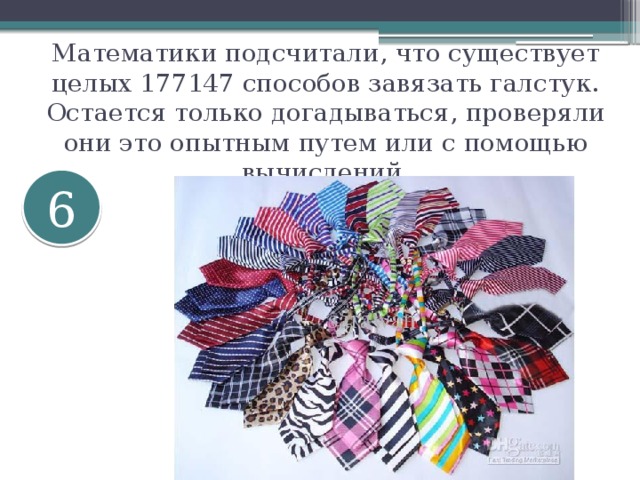 Математики подсчитали, что существует целых 177147 способов завязать галстук. Остается только догадываться, проверяли они это опытным путем или с помощью вычислений. 6 
