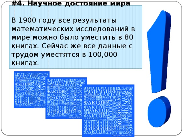 #4. Научное достояние мира В 1900 году все результаты математических исследований в мире можно было уместить в 80 книгах. Сейчас же все данные с трудом уместятся в 100,000 книгах. 