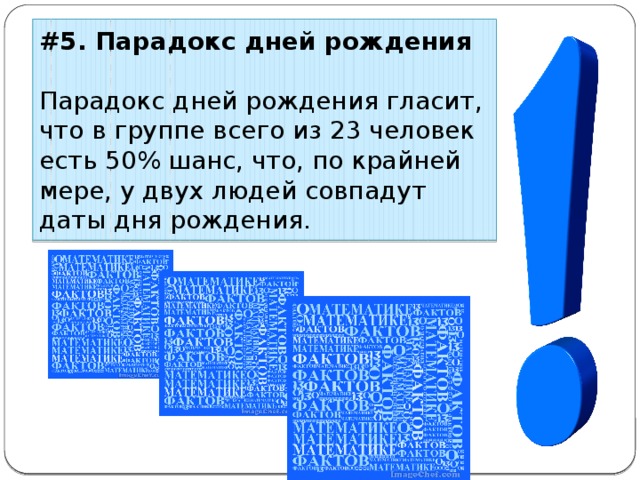 #5. Парадокс дней рождения Парадокс дней рождения гласит, что в группе всего из 23 человек есть 50% шанс, что, по крайней мере, у двух людей совпадут даты дня рождения. 