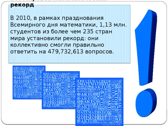 #7. Мировой математический рекорд В 2010, в рамках празднования Всемирного дня математики, 1,13 млн. студентов из более чем 235 стран мира установили рекорд: они коллективно смогли правильно ответить на 479,732,613 вопросов. 