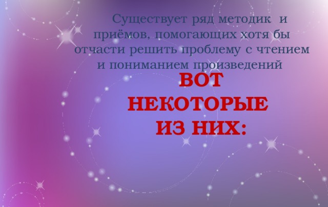 Существует ряд методик и приёмов, помогающих хотя бы отчасти решить проблему с чтением и пониманием произведений ВОТ НЕКОТОРЫЕ ИЗ НИХ: