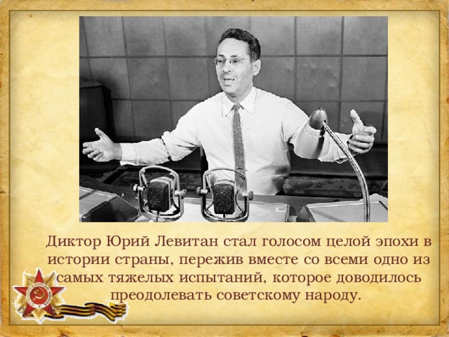 Диктор Юрий Левитан стал голосом целой эпохи в истории страны, пережив вместе со всеми одно из самых тяжелых испытаний, которое доводилось преодолевать советскому народу.  