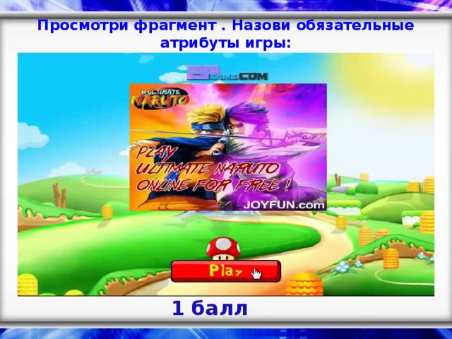 Просмотри фрагмент . Назови обязательные атрибуты игры: 1 балл