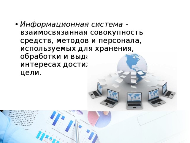 Информационная система - взаимосвязанная совокупность средств, методов и персонала, используемых для хранения, обработки и выдачи информации в интересах достижения поставленной цели. 