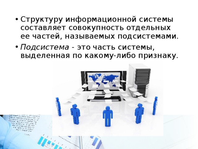 Структуру информационной системы составляет совокупность отдельных ее частей, называемых подсистемами. Подсистема - это часть системы, выделенная по какому-либо признаку. 