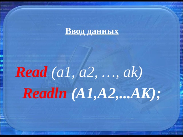 Ввод данных Read  (a1, a2, …, ak)    Readln (A1,A2,...AK); 