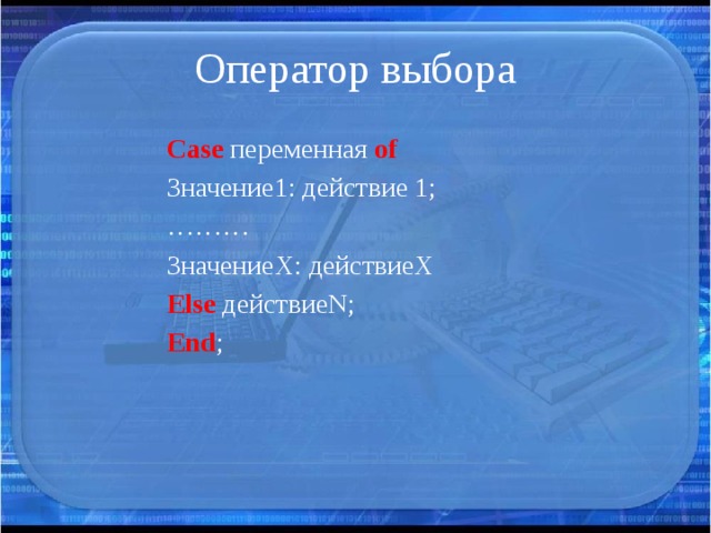 Оператор выбора Case переменная of Значение1: действие 1; ……… ЗначениеX: действиеX Else действиеN; End ; 