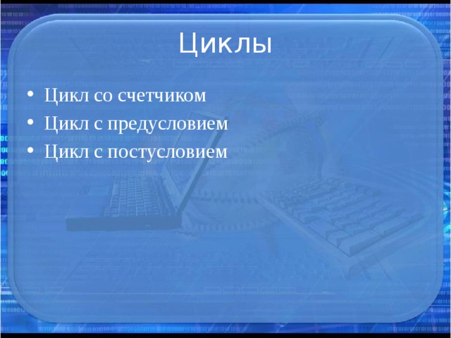 Циклы Цикл со счетчиком Цикл с предусловием Цикл с постусловием 