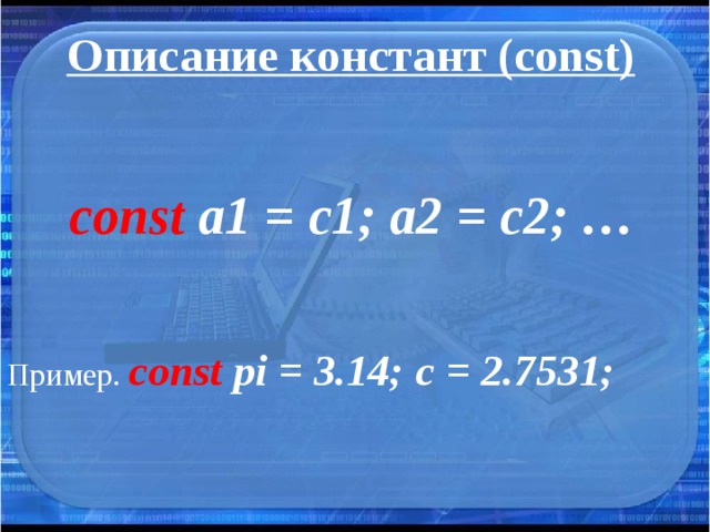 Описание констант (const)   const a1 = c1; a2 = c2; … Пример. const pi = 3.14; c = 2.7531; 
