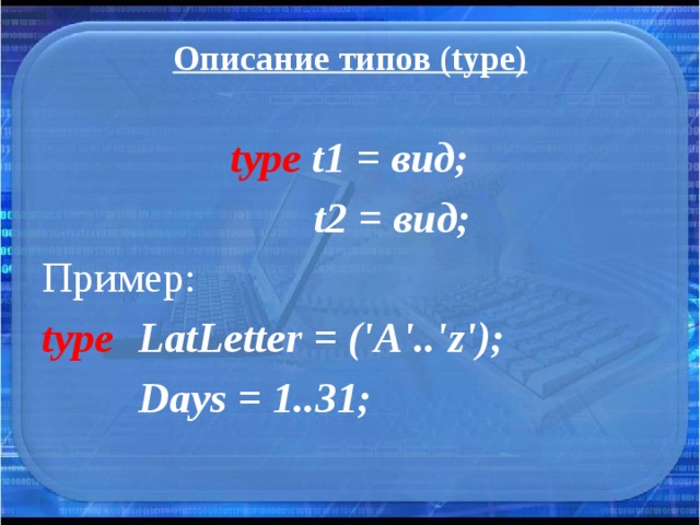 Описание типов (type) type t1 = вид;  t2 = вид; Пример: type  LatLetter = ('A'..'z');     Days = 1..31;  