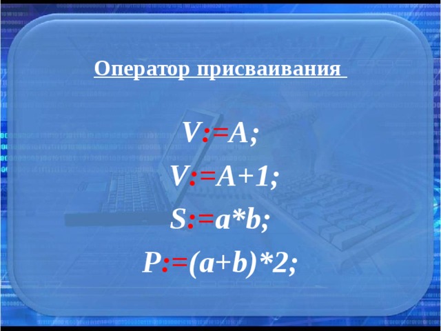 Оператор присваивания V := A;  V := A+1; S := a*b; P := (a+b)*2; 