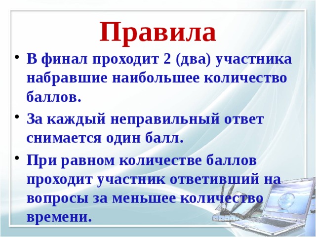 Правила В финал проходит 2 (два) участника набравшие наибольшее количество баллов. За каждый неправильный ответ снимается один балл. При равном количестве баллов проходит участник ответивший на вопросы за меньшее количество времени. 