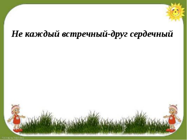 Не каждый встречный-друг сердечный