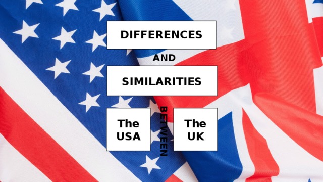 BETWEEN  DIFFERENCES AND  SIMILARITIES   The USA The UK 