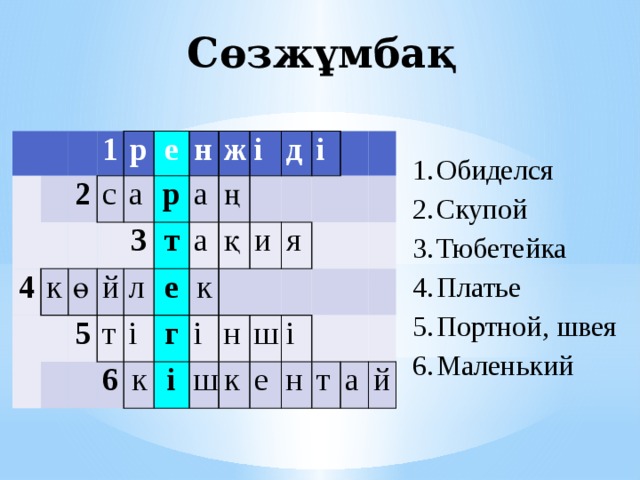 Сөзжұмбақ             1   2 4   к р   с е       ө а р 5 й   н 3 ж т т л   а і а 6 і ң е г қ д к   к і і і     и н   я ш           к   ш і     е       н       т   а й Обиделся Скупой Тюбетейка Платье Портной, швея Маленький 