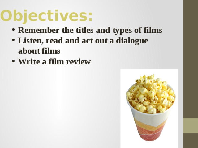 Objectives: Remember the titles and types of films Listen, read and act out a dialogue about films Write a film review 