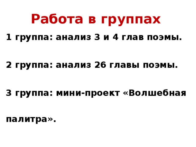 Работа в группах 1 группа: анализ 3 и 4 глав поэмы. 2 группа: анализ 26 главы поэмы. 3 группа: мини-проект «Волшебная палитра».