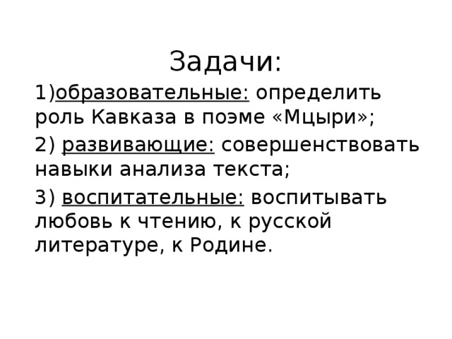 Задачи: образовательные: определить роль Кавказа в поэме «Мцыри»; 2) развивающие: совершенствовать навыки анализа текста; 3) воспитательные: воспитывать любовь к чтению, к русской литературе, к Родине.