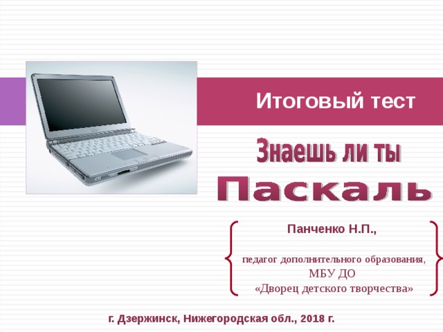   Итоговый тест Панченко Н.П.,   педагог дополнительного образования, МБУ ДО «Дворец детского творчества» г. Дзержинск, Нижегородская обл., 2018 г. 