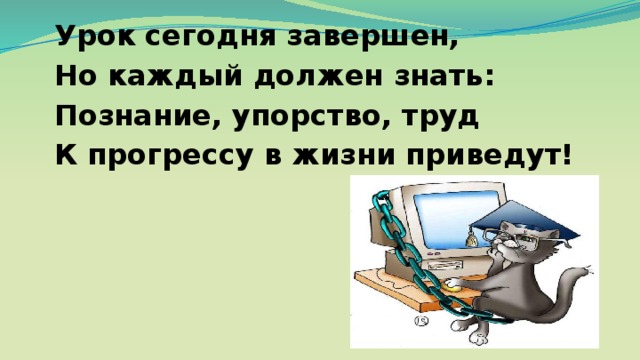 Урок сегодня завершен, Но каждый должен знать: Познание, упорство, труд К прогрессу в жизни приведут!  