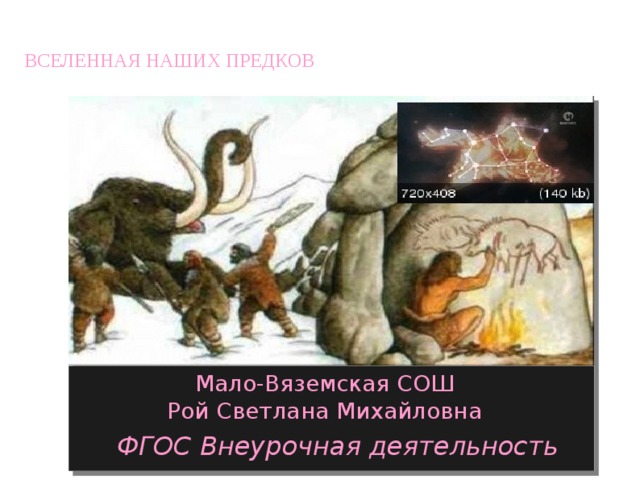 ВСЕЛЕННАЯ НАШИХ ПРЕДКОВ Мало-Вяземская СОШ Рой Светлана Михайловна ФГОС Внеурочная деятельность 