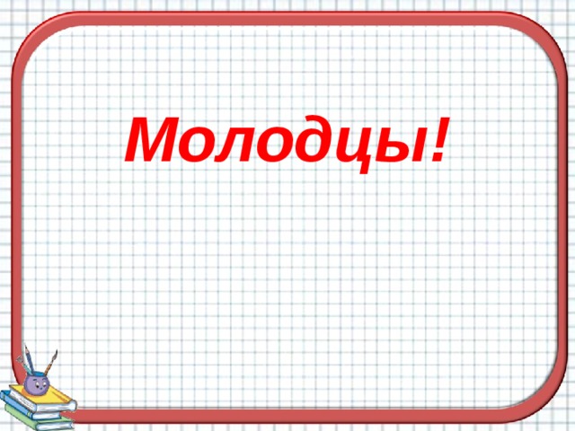 Молодцы! 
