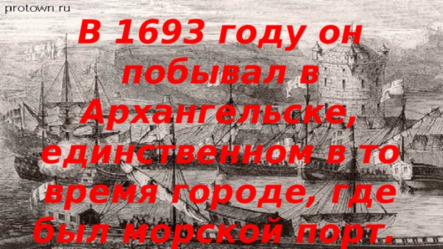В 1693 году он побывал в Архангельске, единственном в то время городе, где был морской порт.   