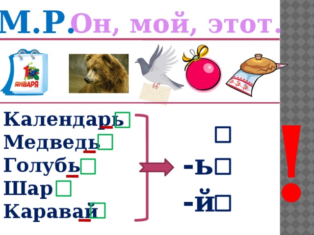 М.Р. Он, мой, этот. ! Календарь Медведь Голубь Шар Каравай -ь -й 