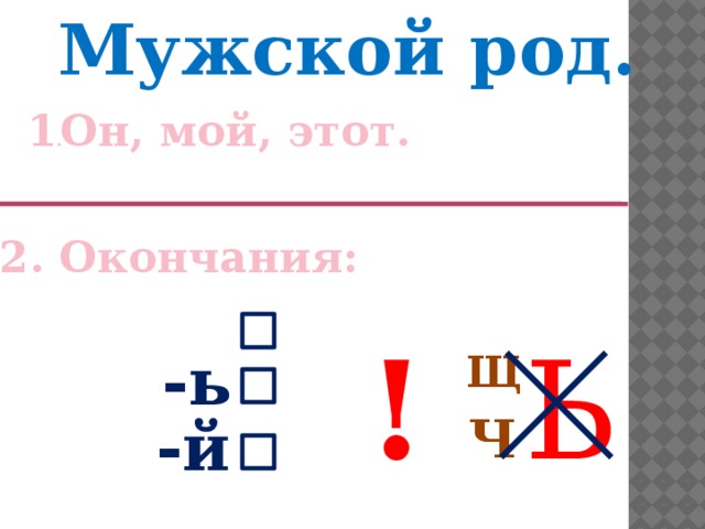 Мужской род. Он, мой, этот. 1 . 2. Окончания:  Щ  Ч Ь ! -ь -й 