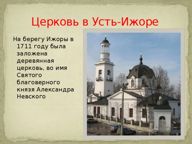 Церковь в Усть-Ижоре  На берегу Ижоры в 1711 году была заложена деревянная церковь, во имя Святого благоверного князя Александра Невского 