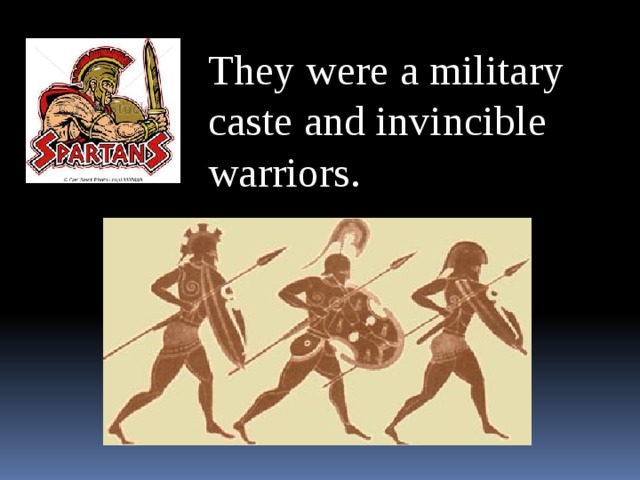 They were a military caste and invincible warriors.