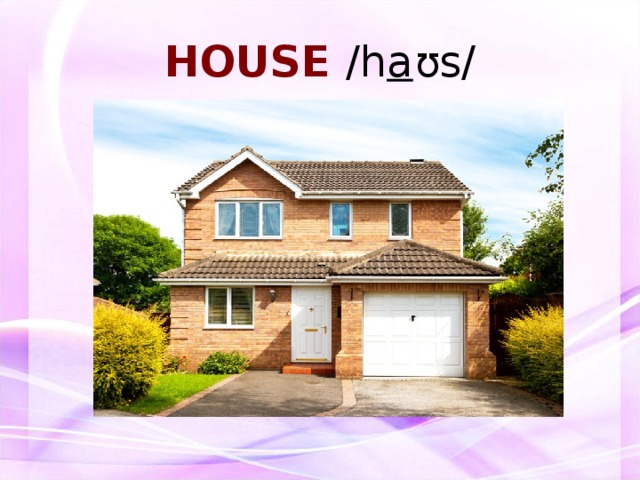 HOUSE /h a ʊs/     ДОМ    
