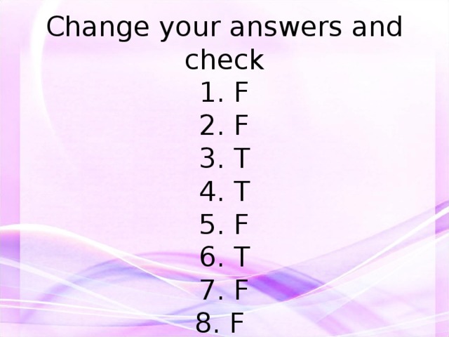         Change your answers and check  1. F  2. F  3. T  4. T  5. F  6. T  7. F  8. F 