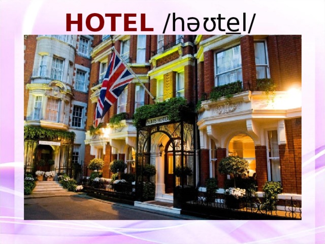HOTEL /həʊt e l/     ОТЕЛЬ 