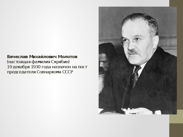 Вячеслав Михайлович Молотов (настоящая фамилия Скрябин)  19 декабря 1930 года назначен на пост  председателя Совнаркома СССР 