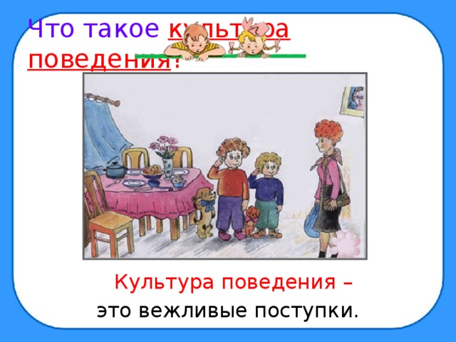 Что такое культура поведения ?  Культура поведения  – это вежливые поступки. 