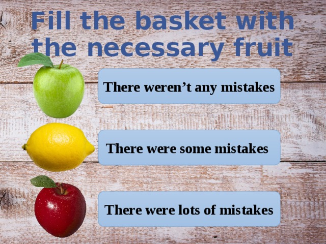 Fill the basket with the necessary fruit There weren’t any mistakes There were some mistakes There were lots of mistakes