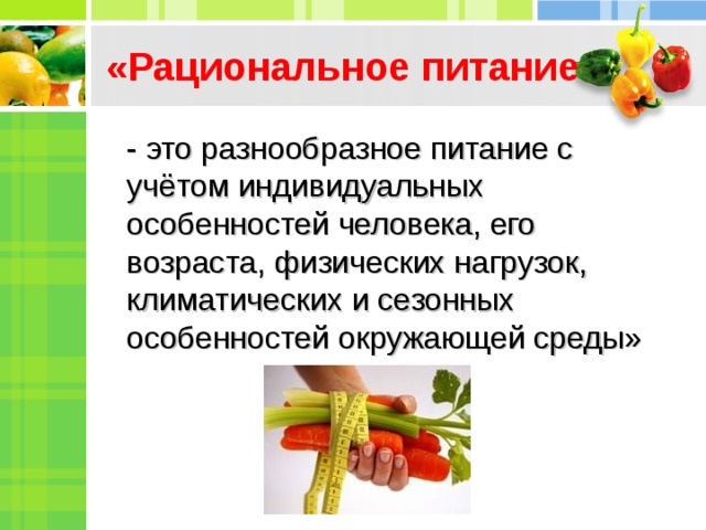 «Рациональное питание - это разнообразное питание с учётом индивидуальных особенностей человека, его возраста, физических нагрузок, климатических и сезонных особенностей окружающей среды»