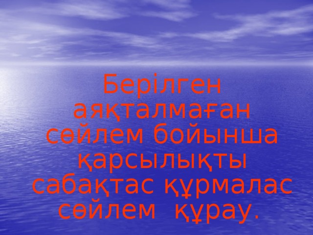  Берілген аяқталмаған сөйлем бойынша қарсылықты сабақтас құрмалас сөйлем құрау.  