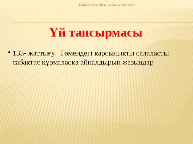 Қарсылықты бағыныңқылы сабақтас Үй тапсырмасы 133- жаттығу. Төмендегі қарсылықты салаласты сабақтас құрмаласқа айналдырып жазыңдар 