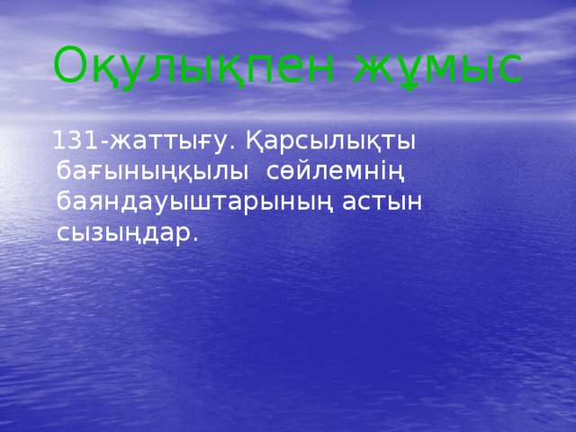 Оқулықпен жұмыс  131-жаттығу. Қарсылықты бағыныңқылы сөйлемнің баяндауыштарының астын сызыңдар. 